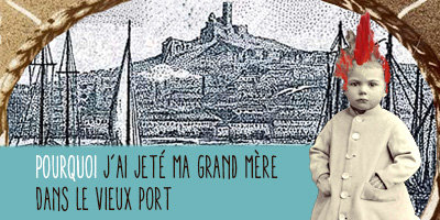 POURQUOI J’AI JETÉ  MA GRAND-MÈRE DANS LE VIEUX-PORT