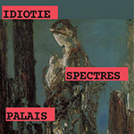 IDIOTIE – SPECTRES – PALAIS